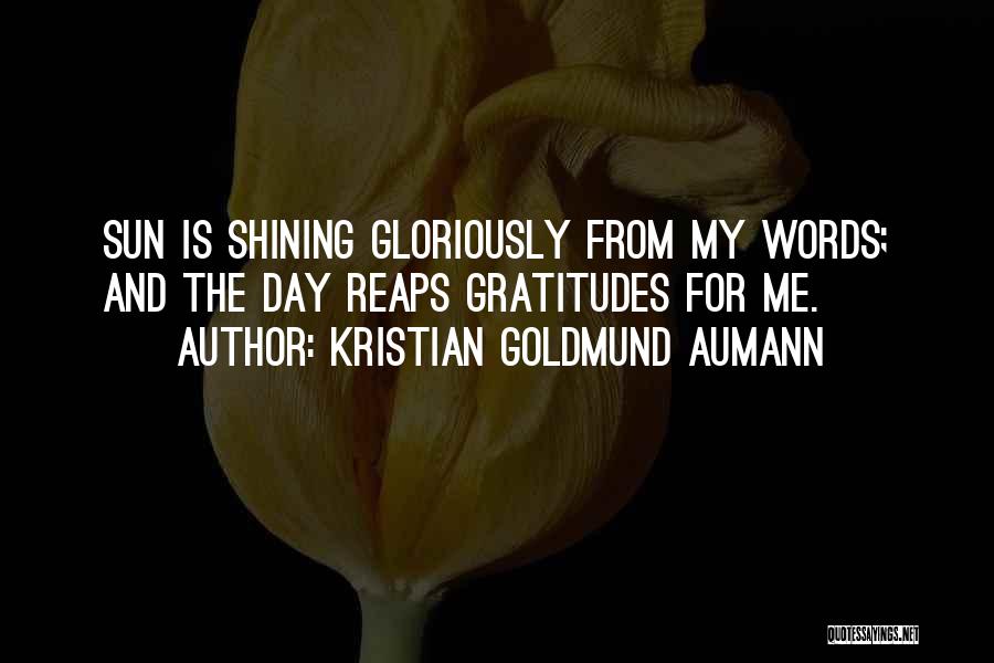 Kristian Goldmund Aumann Quotes: Sun Is Shining Gloriously From My Words; And The Day Reaps Gratitudes For Me.