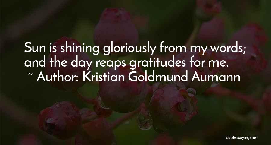 Kristian Goldmund Aumann Quotes: Sun Is Shining Gloriously From My Words; And The Day Reaps Gratitudes For Me.