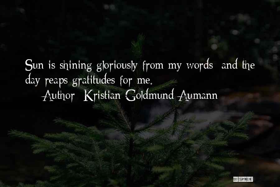 Kristian Goldmund Aumann Quotes: Sun Is Shining Gloriously From My Words; And The Day Reaps Gratitudes For Me.