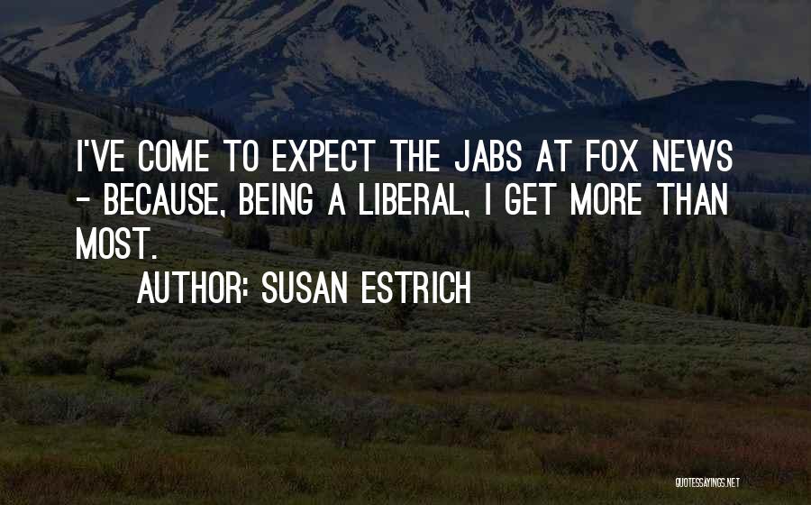 Susan Estrich Quotes: I've Come To Expect The Jabs At Fox News - Because, Being A Liberal, I Get More Than Most.