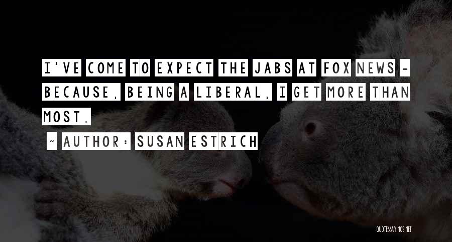 Susan Estrich Quotes: I've Come To Expect The Jabs At Fox News - Because, Being A Liberal, I Get More Than Most.