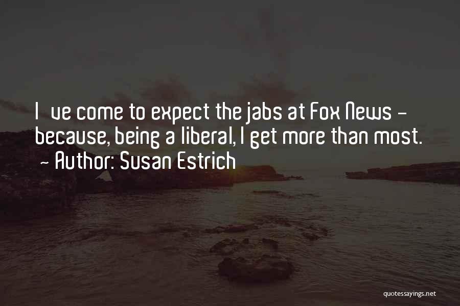 Susan Estrich Quotes: I've Come To Expect The Jabs At Fox News - Because, Being A Liberal, I Get More Than Most.