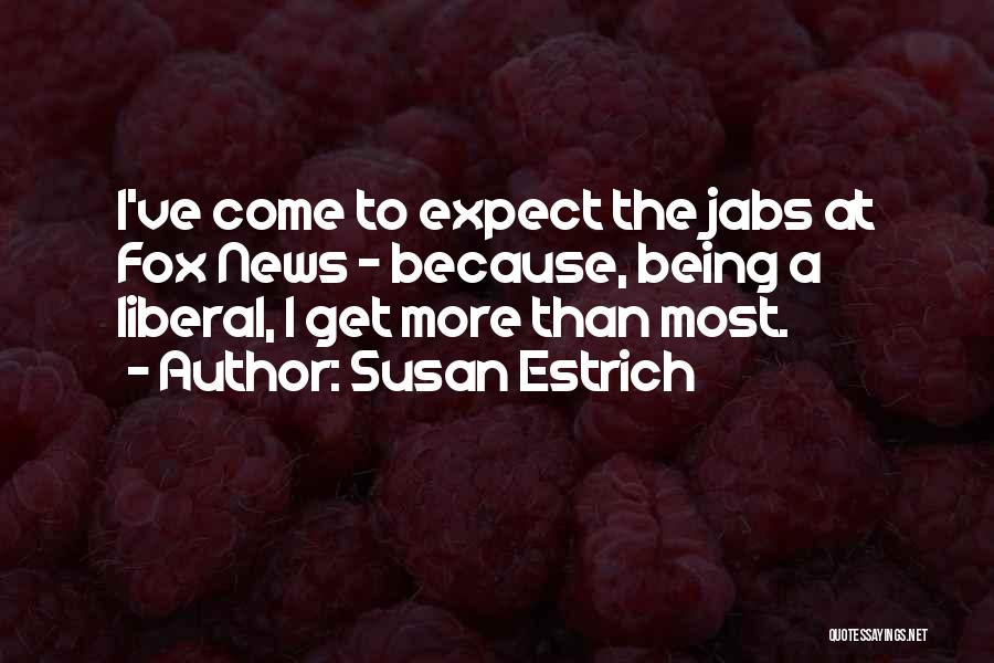 Susan Estrich Quotes: I've Come To Expect The Jabs At Fox News - Because, Being A Liberal, I Get More Than Most.