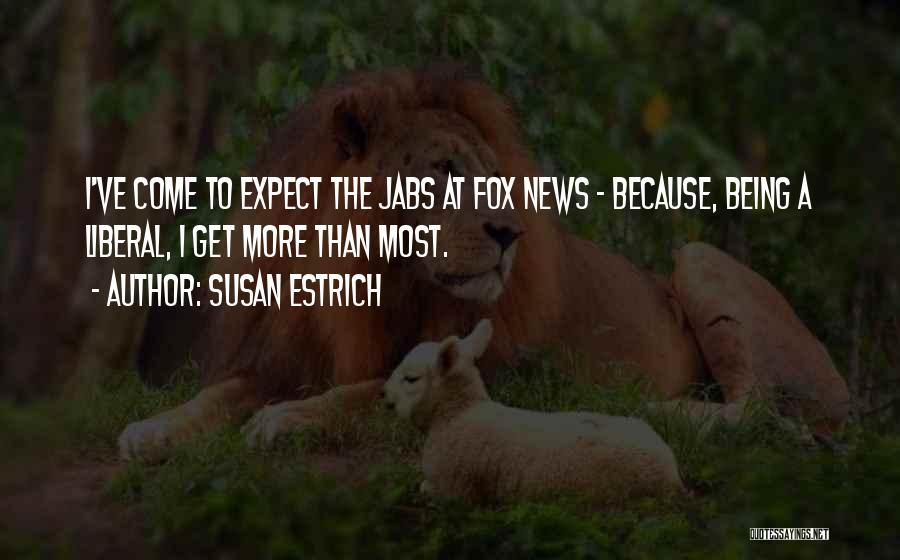 Susan Estrich Quotes: I've Come To Expect The Jabs At Fox News - Because, Being A Liberal, I Get More Than Most.