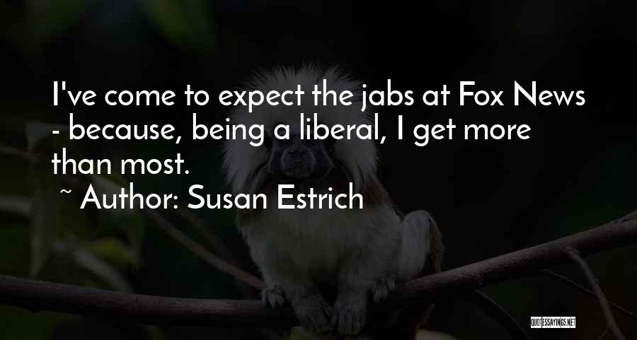 Susan Estrich Quotes: I've Come To Expect The Jabs At Fox News - Because, Being A Liberal, I Get More Than Most.