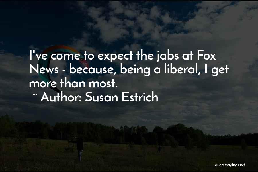 Susan Estrich Quotes: I've Come To Expect The Jabs At Fox News - Because, Being A Liberal, I Get More Than Most.