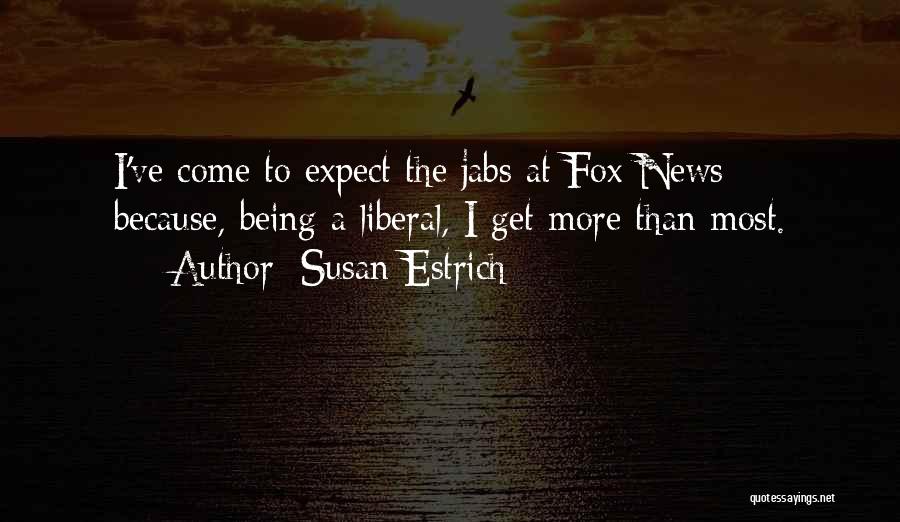 Susan Estrich Quotes: I've Come To Expect The Jabs At Fox News - Because, Being A Liberal, I Get More Than Most.