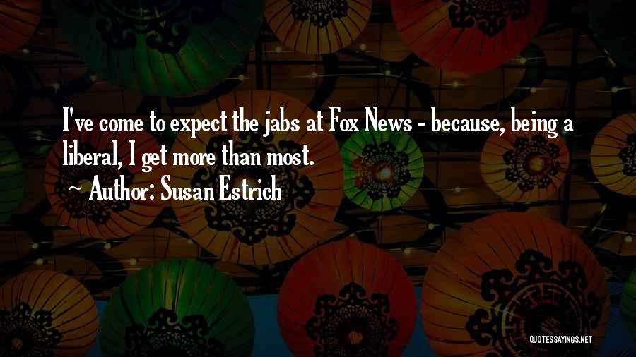 Susan Estrich Quotes: I've Come To Expect The Jabs At Fox News - Because, Being A Liberal, I Get More Than Most.