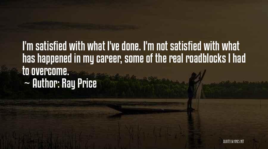 Ray Price Quotes: I'm Satisfied With What I've Done. I'm Not Satisfied With What Has Happened In My Career, Some Of The Real
