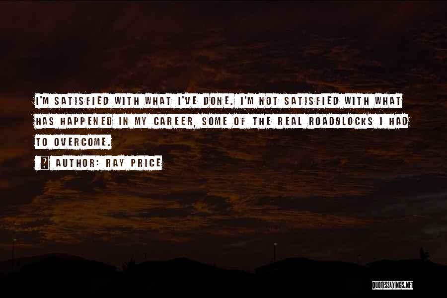 Ray Price Quotes: I'm Satisfied With What I've Done. I'm Not Satisfied With What Has Happened In My Career, Some Of The Real