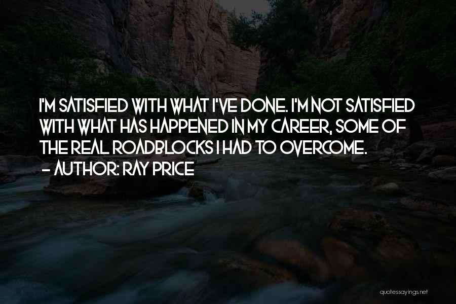 Ray Price Quotes: I'm Satisfied With What I've Done. I'm Not Satisfied With What Has Happened In My Career, Some Of The Real