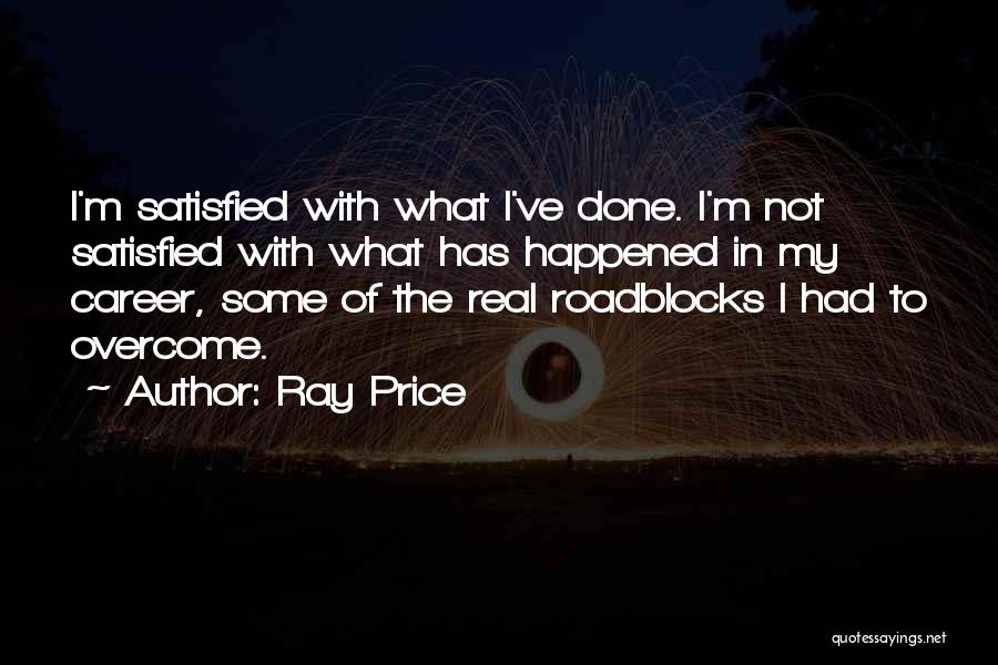 Ray Price Quotes: I'm Satisfied With What I've Done. I'm Not Satisfied With What Has Happened In My Career, Some Of The Real