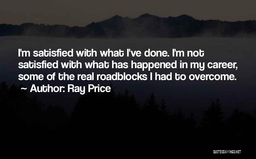 Ray Price Quotes: I'm Satisfied With What I've Done. I'm Not Satisfied With What Has Happened In My Career, Some Of The Real