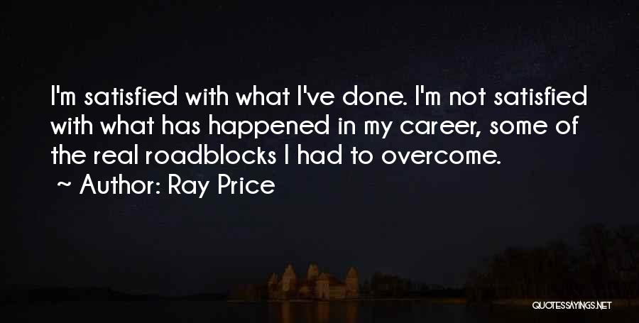 Ray Price Quotes: I'm Satisfied With What I've Done. I'm Not Satisfied With What Has Happened In My Career, Some Of The Real