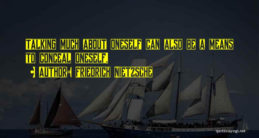 Friedrich Nietzsche Quotes: Talking Much About Oneself Can Also Be A Means To Conceal Oneself.