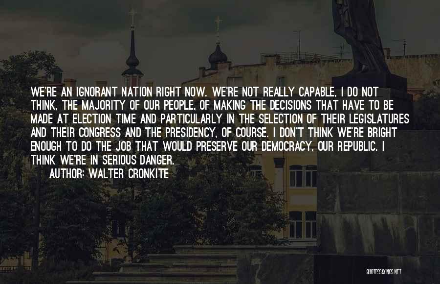 Walter Cronkite Quotes: We're An Ignorant Nation Right Now. We're Not Really Capable, I Do Not Think, The Majority Of Our People, Of