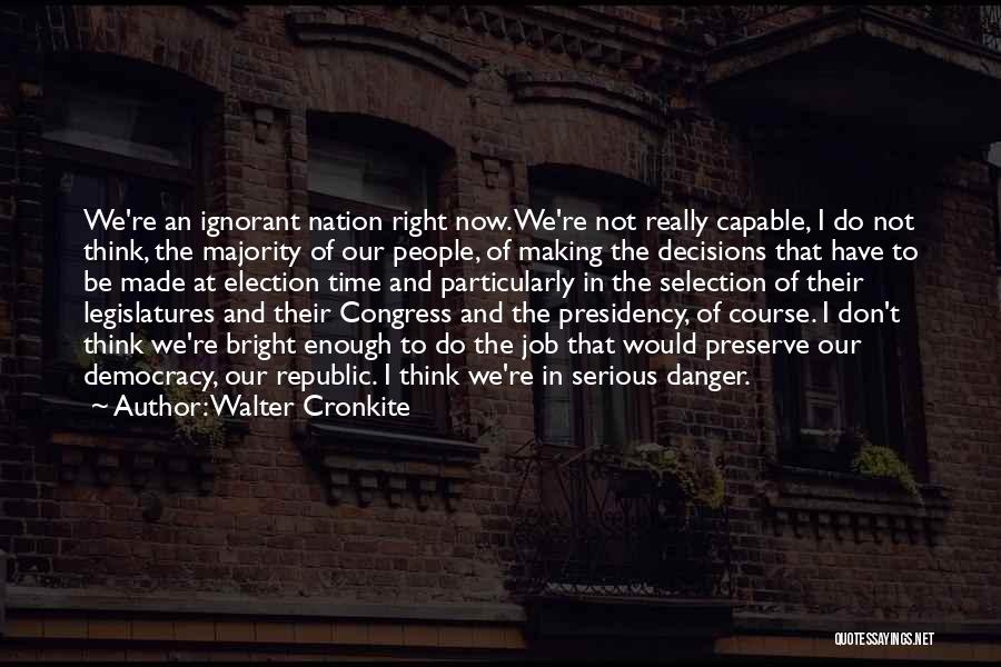 Walter Cronkite Quotes: We're An Ignorant Nation Right Now. We're Not Really Capable, I Do Not Think, The Majority Of Our People, Of