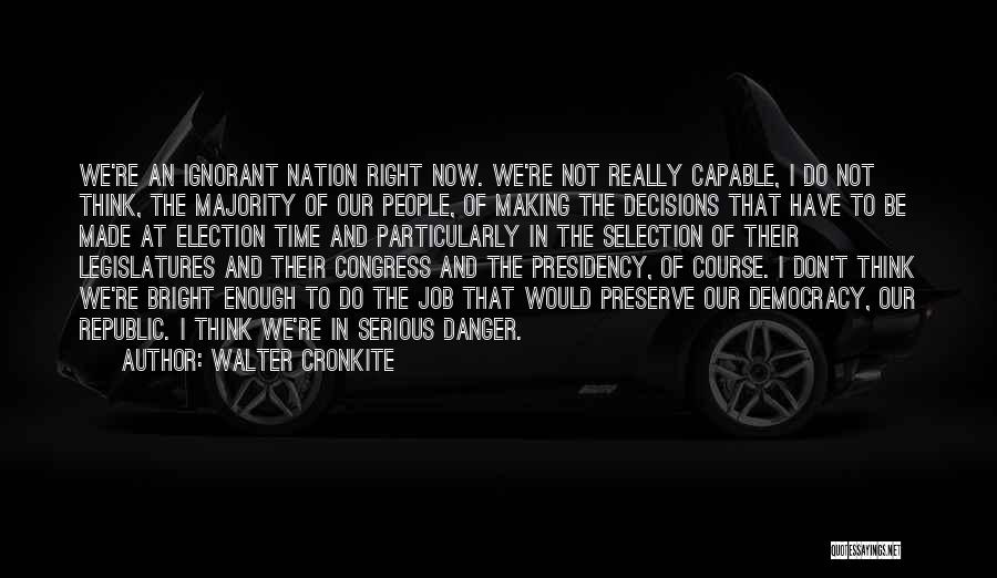 Walter Cronkite Quotes: We're An Ignorant Nation Right Now. We're Not Really Capable, I Do Not Think, The Majority Of Our People, Of