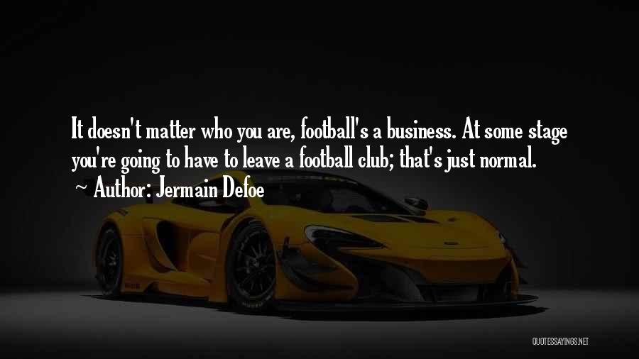 Jermain Defoe Quotes: It Doesn't Matter Who You Are, Football's A Business. At Some Stage You're Going To Have To Leave A Football