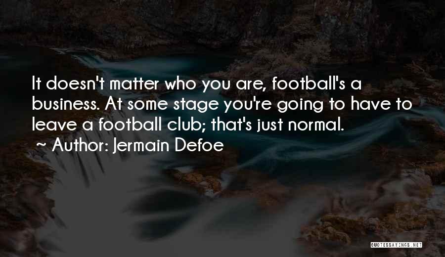 Jermain Defoe Quotes: It Doesn't Matter Who You Are, Football's A Business. At Some Stage You're Going To Have To Leave A Football