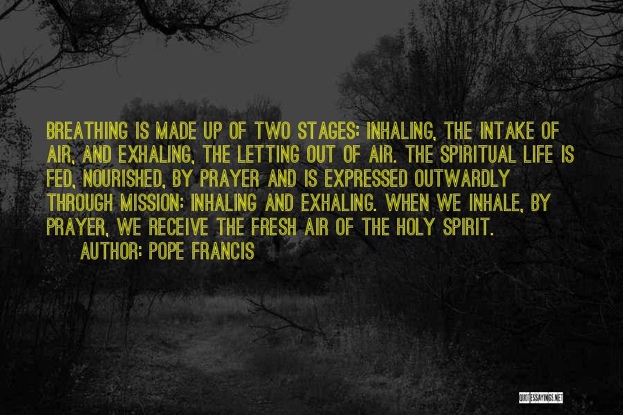 Pope Francis Quotes: Breathing Is Made Up Of Two Stages: Inhaling, The Intake Of Air, And Exhaling, The Letting Out Of Air. The