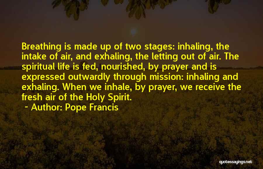 Pope Francis Quotes: Breathing Is Made Up Of Two Stages: Inhaling, The Intake Of Air, And Exhaling, The Letting Out Of Air. The