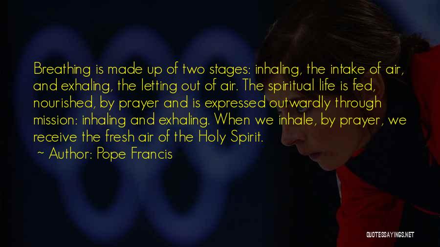 Pope Francis Quotes: Breathing Is Made Up Of Two Stages: Inhaling, The Intake Of Air, And Exhaling, The Letting Out Of Air. The