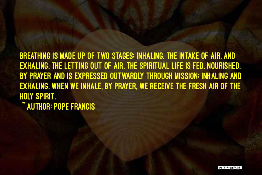 Pope Francis Quotes: Breathing Is Made Up Of Two Stages: Inhaling, The Intake Of Air, And Exhaling, The Letting Out Of Air. The