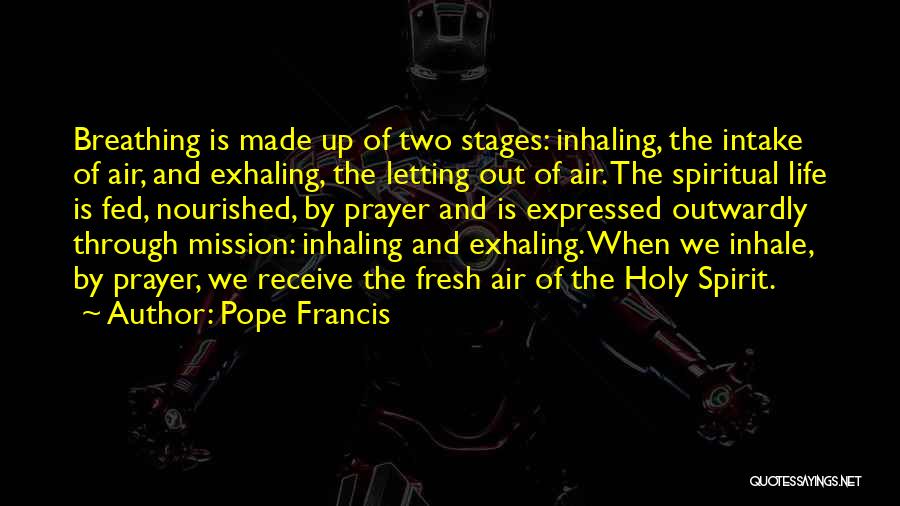 Pope Francis Quotes: Breathing Is Made Up Of Two Stages: Inhaling, The Intake Of Air, And Exhaling, The Letting Out Of Air. The