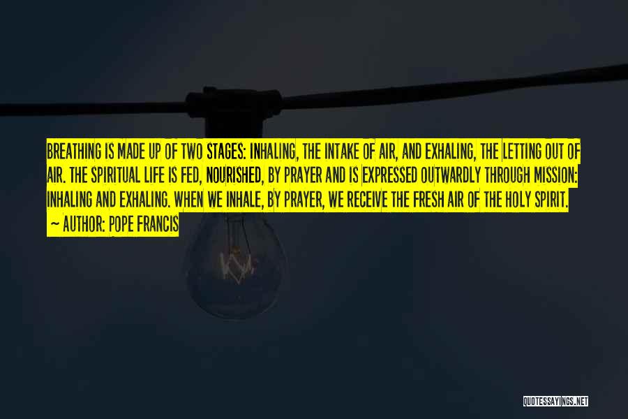 Pope Francis Quotes: Breathing Is Made Up Of Two Stages: Inhaling, The Intake Of Air, And Exhaling, The Letting Out Of Air. The