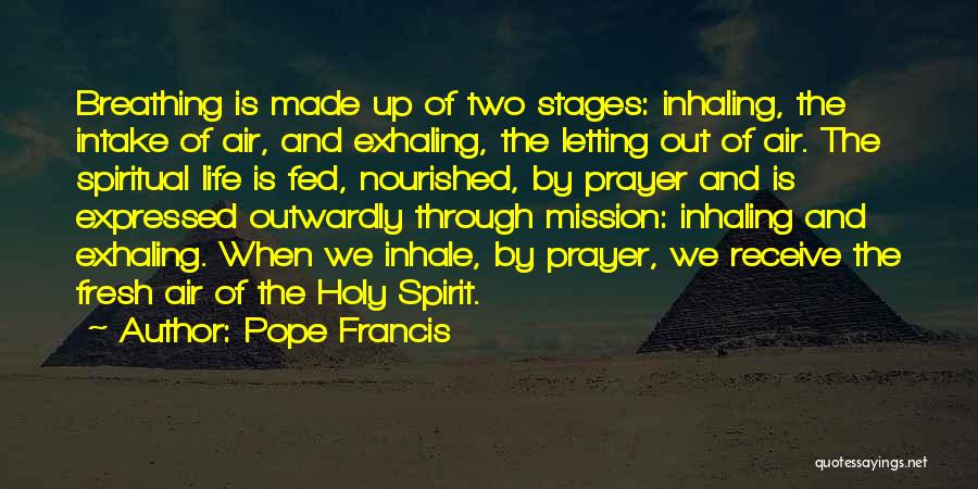 Pope Francis Quotes: Breathing Is Made Up Of Two Stages: Inhaling, The Intake Of Air, And Exhaling, The Letting Out Of Air. The