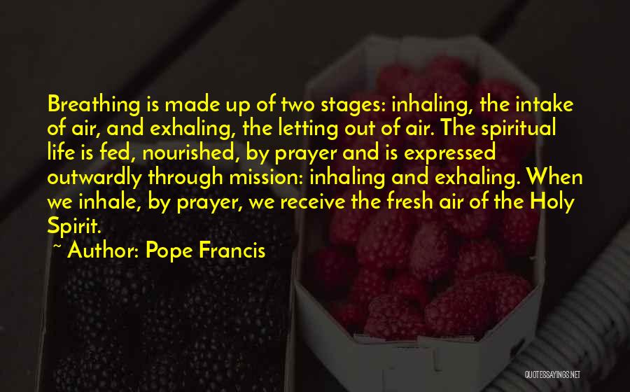 Pope Francis Quotes: Breathing Is Made Up Of Two Stages: Inhaling, The Intake Of Air, And Exhaling, The Letting Out Of Air. The