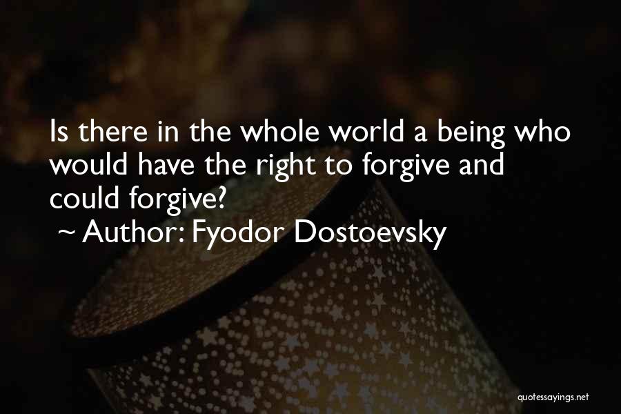 Fyodor Dostoevsky Quotes: Is There In The Whole World A Being Who Would Have The Right To Forgive And Could Forgive?