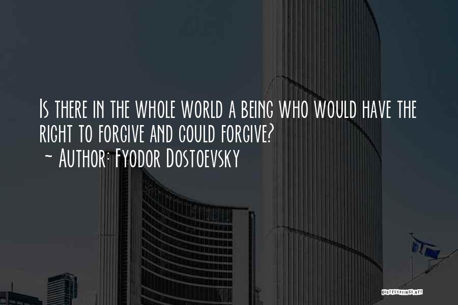 Fyodor Dostoevsky Quotes: Is There In The Whole World A Being Who Would Have The Right To Forgive And Could Forgive?