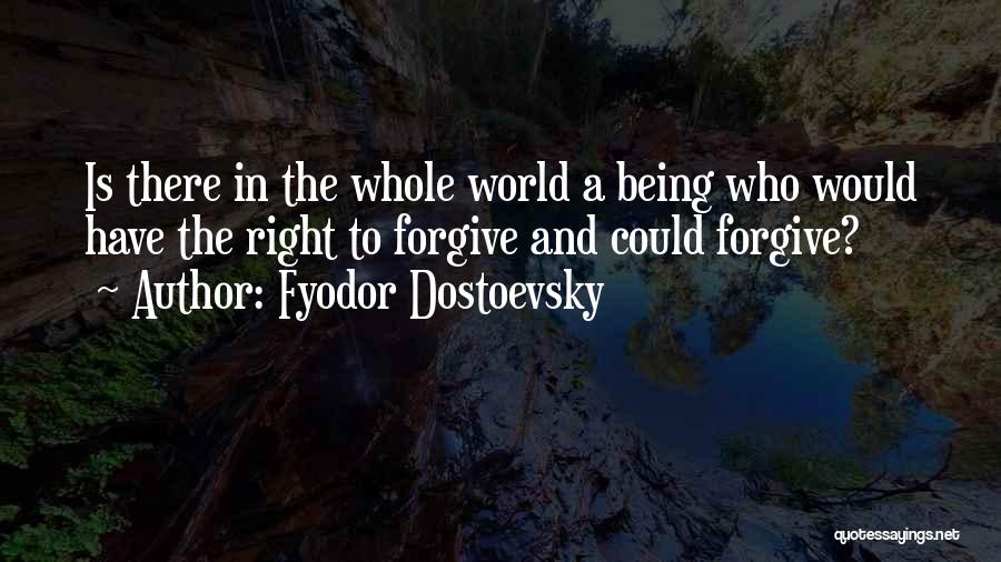 Fyodor Dostoevsky Quotes: Is There In The Whole World A Being Who Would Have The Right To Forgive And Could Forgive?
