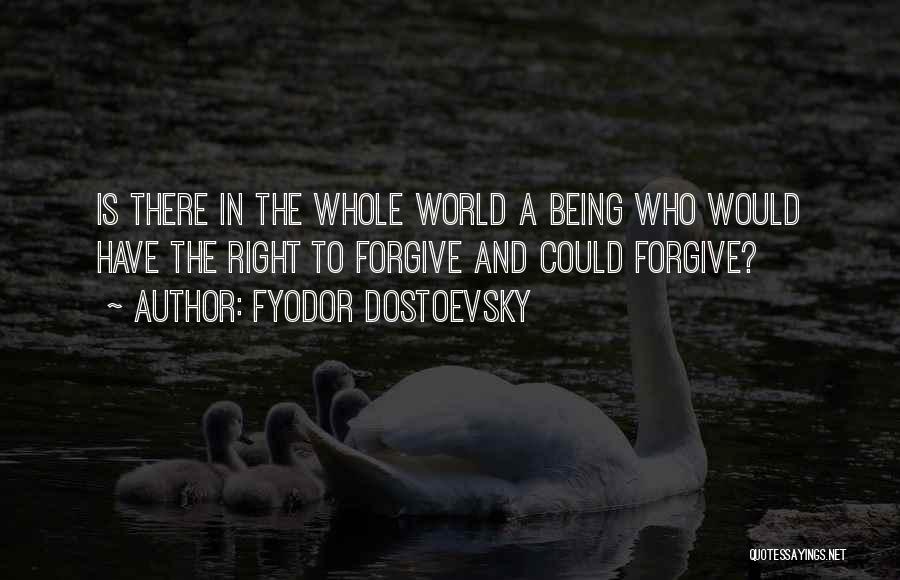 Fyodor Dostoevsky Quotes: Is There In The Whole World A Being Who Would Have The Right To Forgive And Could Forgive?