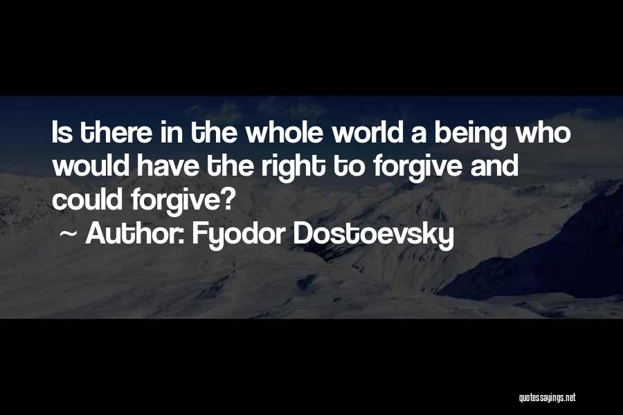 Fyodor Dostoevsky Quotes: Is There In The Whole World A Being Who Would Have The Right To Forgive And Could Forgive?