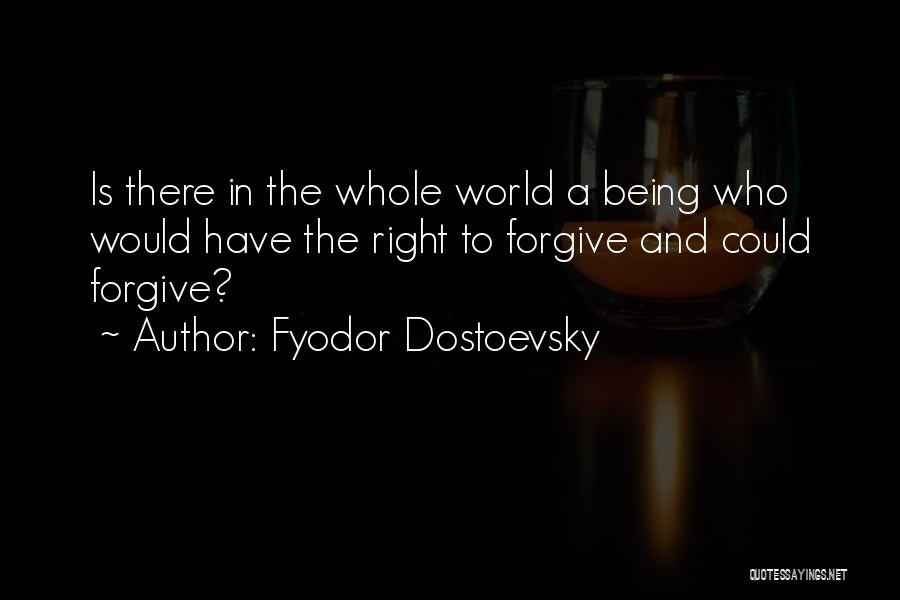 Fyodor Dostoevsky Quotes: Is There In The Whole World A Being Who Would Have The Right To Forgive And Could Forgive?