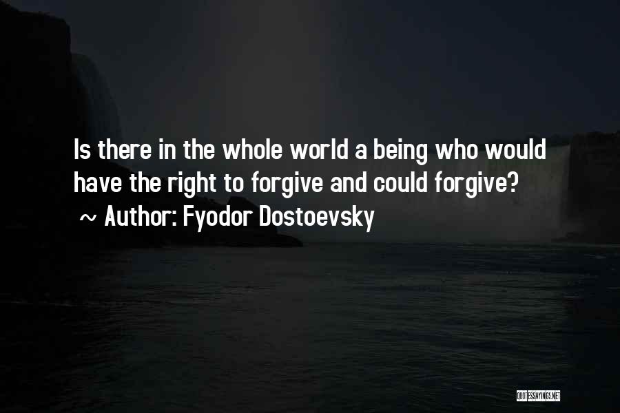 Fyodor Dostoevsky Quotes: Is There In The Whole World A Being Who Would Have The Right To Forgive And Could Forgive?