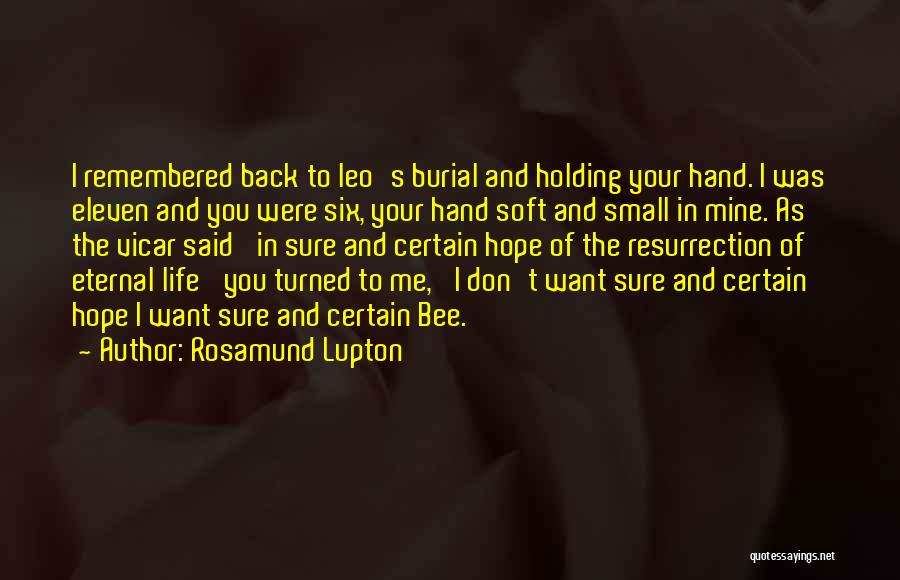 Rosamund Lupton Quotes: I Remembered Back To Leo's Burial And Holding Your Hand. I Was Eleven And You Were Six, Your Hand Soft