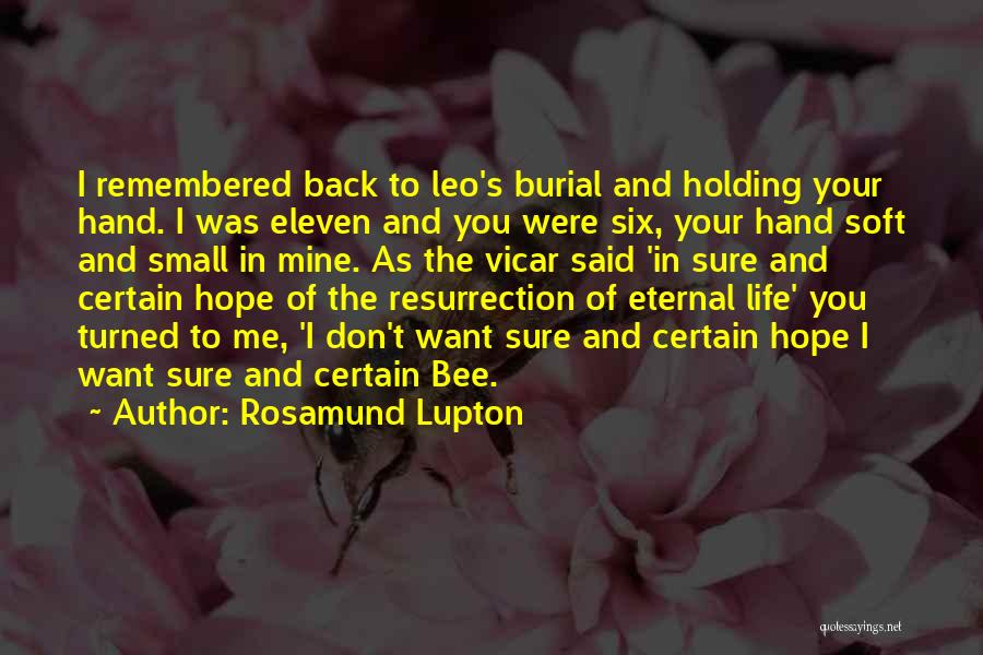 Rosamund Lupton Quotes: I Remembered Back To Leo's Burial And Holding Your Hand. I Was Eleven And You Were Six, Your Hand Soft