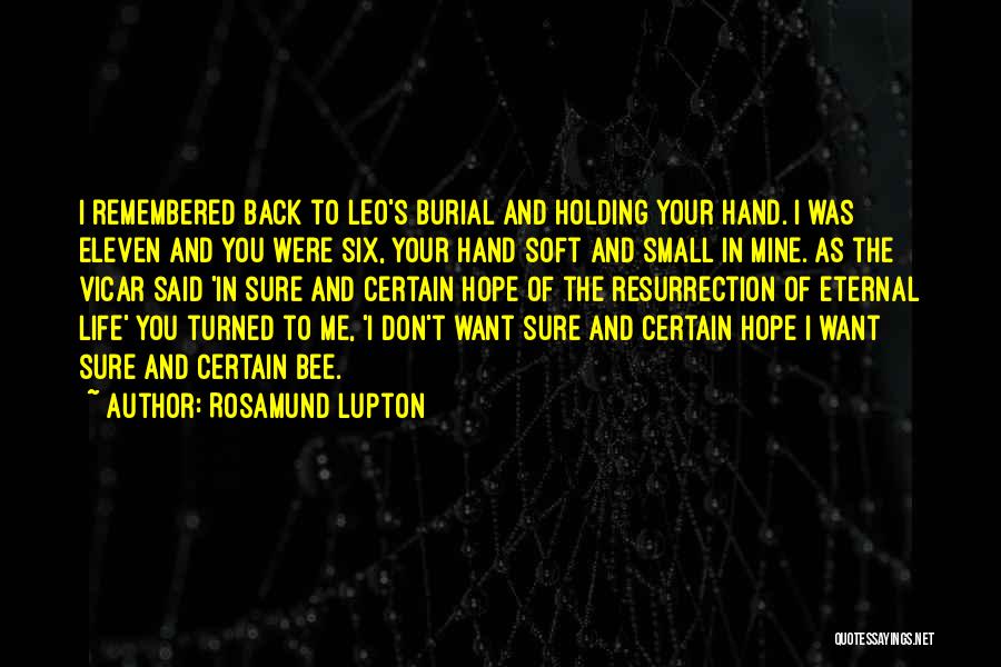 Rosamund Lupton Quotes: I Remembered Back To Leo's Burial And Holding Your Hand. I Was Eleven And You Were Six, Your Hand Soft