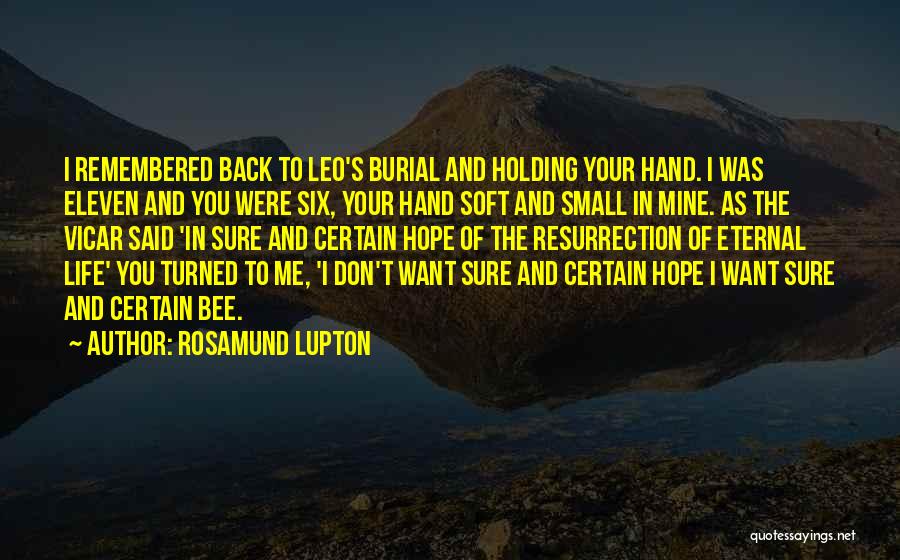 Rosamund Lupton Quotes: I Remembered Back To Leo's Burial And Holding Your Hand. I Was Eleven And You Were Six, Your Hand Soft