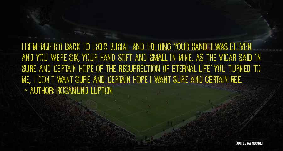 Rosamund Lupton Quotes: I Remembered Back To Leo's Burial And Holding Your Hand. I Was Eleven And You Were Six, Your Hand Soft