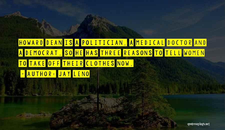 Jay Leno Quotes: Howard Dean Is A Politician, A Medical Doctor And A Democrat. So He Has Three Reasons To Tell Women To