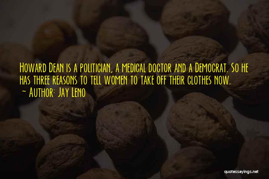Jay Leno Quotes: Howard Dean Is A Politician, A Medical Doctor And A Democrat. So He Has Three Reasons To Tell Women To