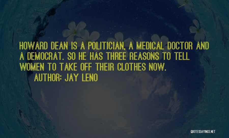 Jay Leno Quotes: Howard Dean Is A Politician, A Medical Doctor And A Democrat. So He Has Three Reasons To Tell Women To