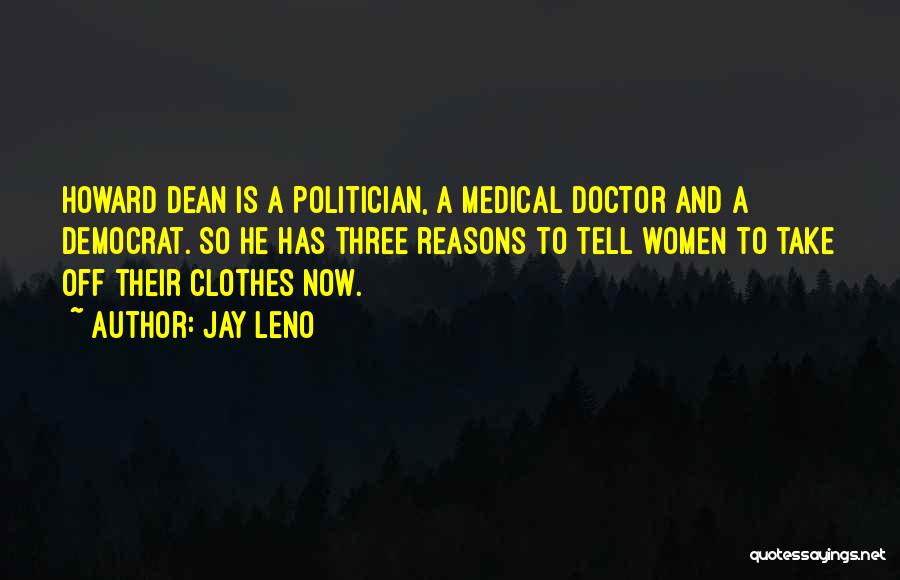 Jay Leno Quotes: Howard Dean Is A Politician, A Medical Doctor And A Democrat. So He Has Three Reasons To Tell Women To