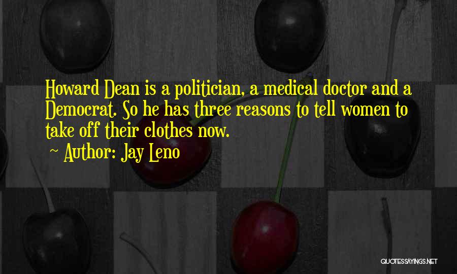 Jay Leno Quotes: Howard Dean Is A Politician, A Medical Doctor And A Democrat. So He Has Three Reasons To Tell Women To