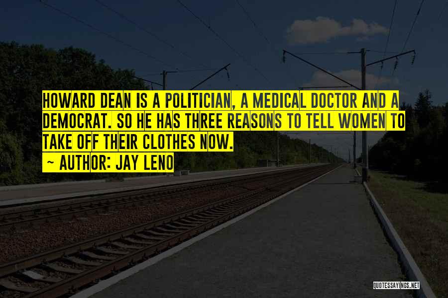 Jay Leno Quotes: Howard Dean Is A Politician, A Medical Doctor And A Democrat. So He Has Three Reasons To Tell Women To